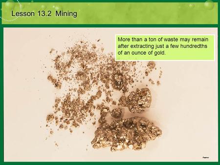 Lesson 13.2 Mining More than a ton of waste may remain after extracting just a few hundredths of an ounce of gold.