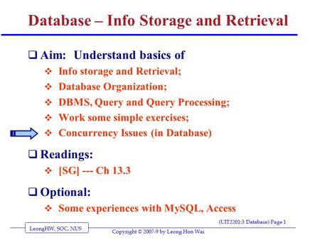 LeongHW, SOC, NUS (UIT2201:3 Database) Page 1 Copyright © 2007-9 by Leong Hon Wai Database – Info Storage and Retrieval  Aim: Understand basics of  Info.