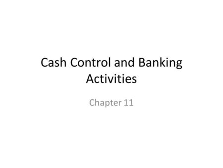 Cash Control and Banking Activities Chapter 11. Protecting Cash Cash dangers are ever present: loss, waste, theft, forgery, and embezzlement Internal.