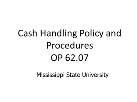 Cash Handling Policy and Procedures OP 62.07 Mississippi State University.