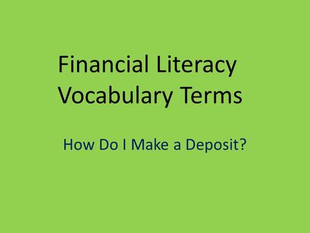 Financial Literacy Vocabulary Terms How Do I Make a Deposit?