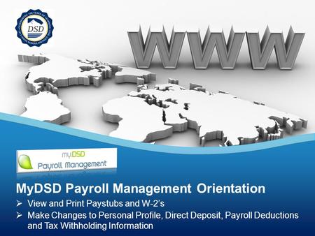  View and Print Paystubs and W-2’s  Make Changes to Personal Profile, Direct Deposit, Payroll Deductions and Tax Withholding Information MyDSD Payroll.