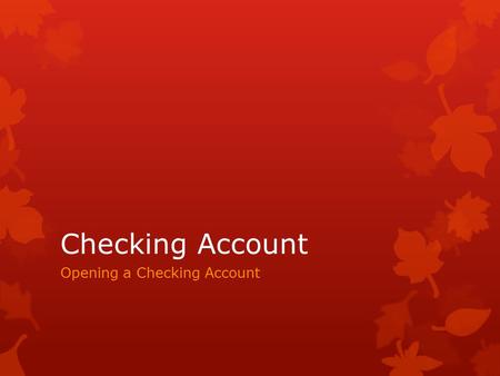 Checking Account Opening a Checking Account. Advantages of a Checking Account  Convenience  Write checks at home  Pay bills by mail  Don’t have to.