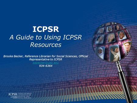 ICPSR A Guide to Using ICPSR Resources Brooke Becker, Reference Librarian for Social Sciences, Official Representative to ICPSR 934-6364.
