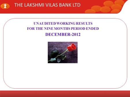 www.lvbank.comInvestor Meet Page 1 THE LAKSHMI VILAS BANK LTD UNAUDITED WORKING RESULTS FOR THE NINE MONTHS PERIOD ENDED DECEMBER-2012.