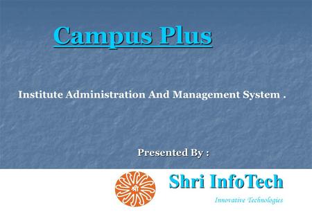 1 Innovative Technologies Presented By : Campus Plus Shri InfoTech Institute Administration And Management System.