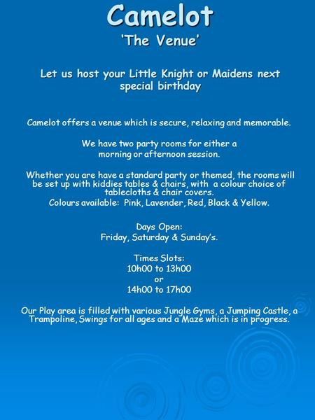 Camelot ‘The Venue’ Let us host your Little Knight or Maidens next special birthday Camelot offers a venue which is secure, relaxing and memorable. We.