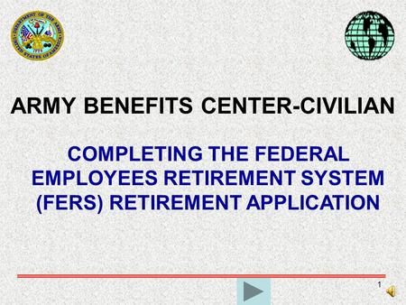 1 ARMY BENEFITS CENTER-CIVILIAN COMPLETING THE FEDERAL EMPLOYEES RETIREMENT SYSTEM (FERS) RETIREMENT APPLICATION.