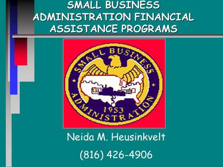 SMALL BUSINESS ADMINISTRATION FINANCIAL ASSISTANCE PROGRAMS Neida M. Heusinkvelt (816) 426-4906.