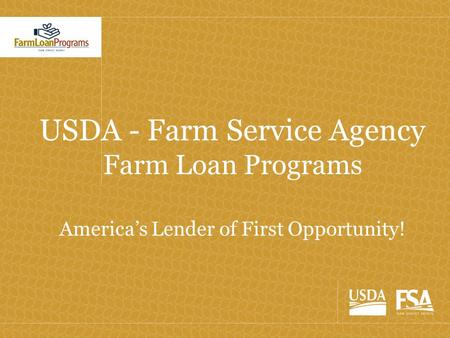 USDA - Farm Service Agency Farm Loan Programs America’s Lender of First Opportunity!