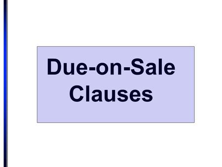 Due-on-Sale Clauses. Simple clause: “If borrower sells the Property without Lender’s consent, Lender may, at its option require immediate payment in full.