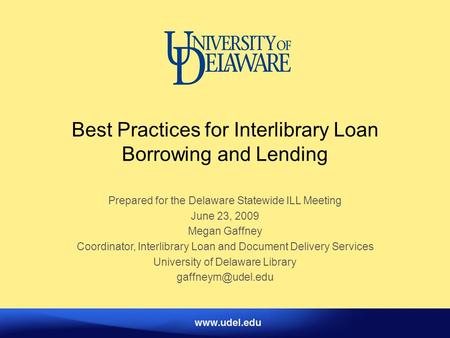Best Practices for Interlibrary Loan Borrowing and Lending Prepared for the Delaware Statewide ILL Meeting June 23, 2009 Megan Gaffney Coordinator, Interlibrary.