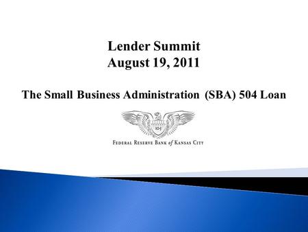Lender Summit August 19, 2011 The Small Business Administration (SBA) 504 Loan.