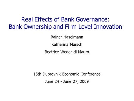 Real Effects of Bank Governance: Bank Ownership and Firm Level Innovation Rainer Haselmann Katharina Marsch Beatrice Weder di Mauro 15th Dubrovnik Economic.