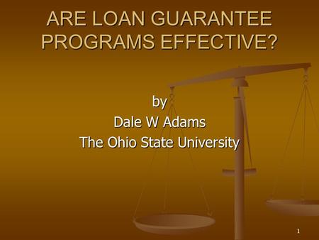 1 ARE LOAN GUARANTEE PROGRAMS EFFECTIVE? by Dale W Adams The Ohio State University.