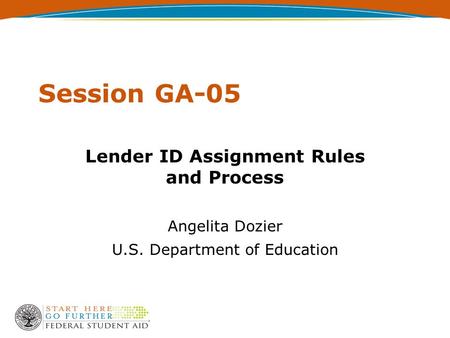 Session GA-05 Lender ID Assignment Rules and Process Angelita Dozier U.S. Department of Education.