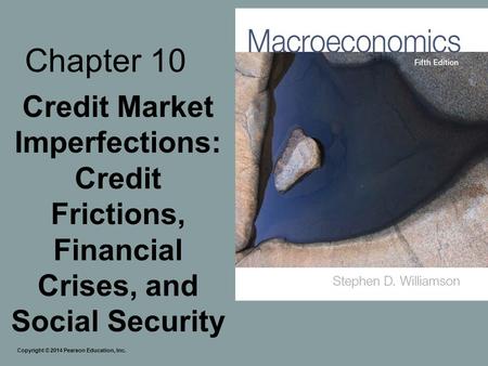 Chapter 10 Credit Market Imperfections: Credit Frictions, Financial Crises, and Social Security Copyright © 2014 Pearson Education, Inc.