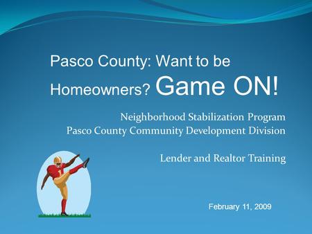 Neighborhood Stabilization Program Pasco County Community Development Division Lender and Realtor Training Pasco County: Want to be Homeowners? Game ON!