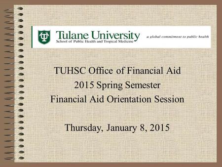 TUHSC Office of Financial Aid 2015 Spring Semester Financial Aid Orientation Session Thursday, January 8, 2015.