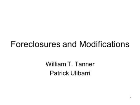 1 Foreclosures and Modifications William T. Tanner Patrick Ulibarri.