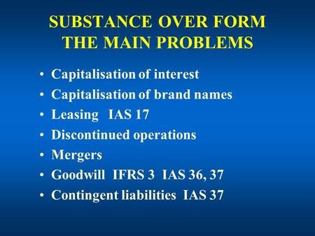 SUBSTANCE OVER FORM THE MAIN PROBLEMS Capitalisation of interest Capitalisation of brand names Leasing IAS 17 Discontinued operations Mergers Goodwill.