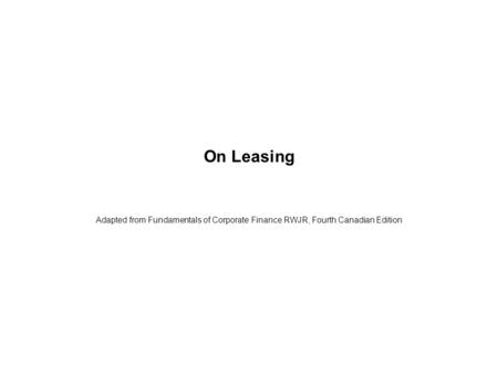 On Leasing Adapted from Fundamentals of Corporate Finance RWJR, Fourth Canadian Edition.