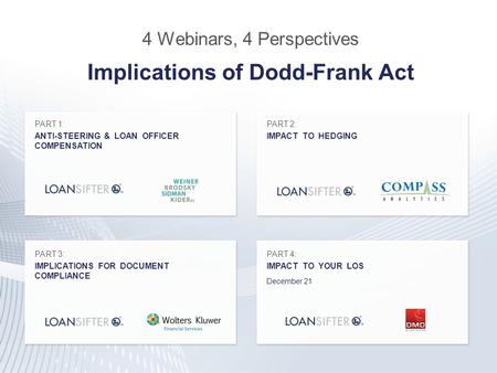 4 Webinars, 4 Perspectives Implications of Dodd-Frank Act PART 1: ANTI-STEERING & LOAN OFFICER COMPENSATION PART 2: IMPACT TO HEDGING PART 3: IMPLICATIONS.