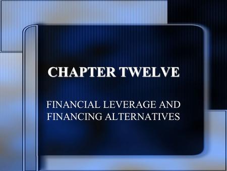 CHAPTER TWELVE FINANCIAL LEVERAGE AND FINANCING ALTERNATIVES.