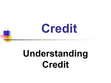 Credit Understanding Credit. Credit Credit: the supplying of money, goods, or services at present in exchange for the promise of future payment Creditor: