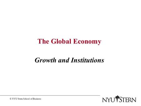 The Global Economy Growth and Institutions © NYU Stern School of Business.