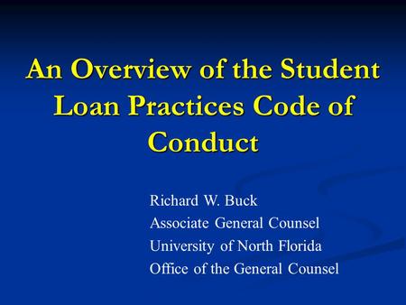 An Overview of the Student Loan Practices Code of Conduct Richard W. Buck Associate General Counsel University of North Florida Office of the General Counsel.