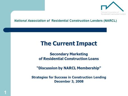 1 National Association of Residential Construction Lenders (NARCL) The Current Impact Secondary Marketing of Residential Construction Loans “Discussion.
