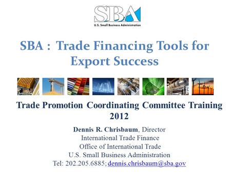 SBA : Trade Financing Tools for Export Success Trade Promotion Coordinating Committee Training 2012 Dennis R. Chrisbaum, Director International Trade Finance.