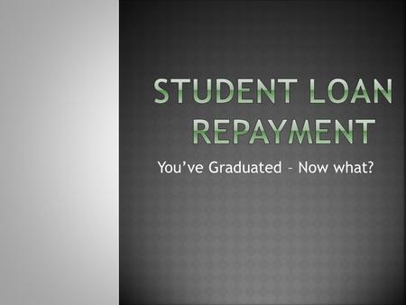 You’ve Graduated – Now what?. Are You...  Going to grad school  Starting a career  Taking time off (NO!!)  Unsure You Must...  Consult loan paperwork.