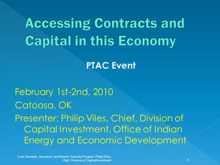 PTAC Event February 1st-2nd, 2010 Catoosa, OK Presenter: Philip Viles, Chief, Division of Capital Investment, Office of Indian Energy and Economic Development.