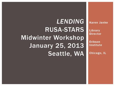 Karen Janke Library Director Erikson Institute Chicago, IL LENDING RUSA-STARS Midwinter Workshop January 25, 2013 Seattle, WA.