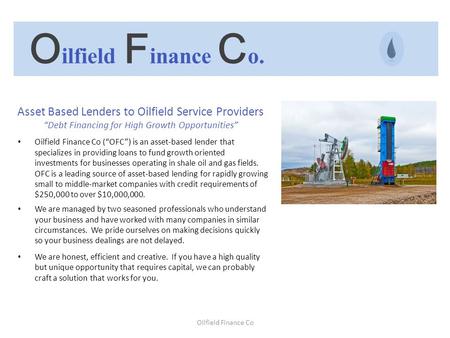 Oilfield Finance Co Asset Based Lenders to Oilfield Service Providers “Debt Financing for High Growth Opportunities” Oilfield Finance Co (“OFC”) is an.