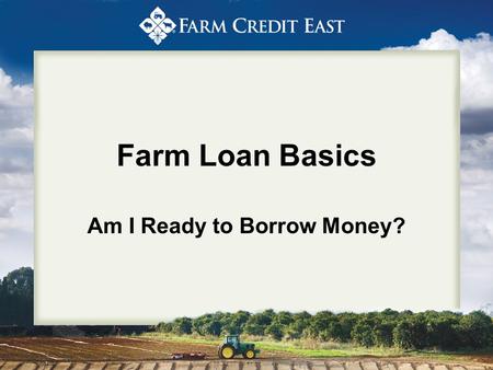 Farm Loan Basics Am I Ready to Borrow Money?. An Outsider’s Perspective of the Loan Approval Process.