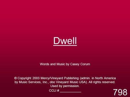 Dwell Words and Music by Casey Corum © Copyright 2003 Mercy/Vineyard Publishing (admin. in North America by Music Services, Inc., obo Vineyard Music USA).