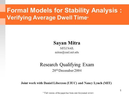 1 Formal Models for Stability Analysis : Verifying Average Dwell Time * Sayan Mitra MIT,CSAIL Research Qualifying Exam 20 th December.