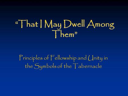 “That I May Dwell Among Them” Principles of Fellowship and Unity in the Symbols of the Tabernacle.