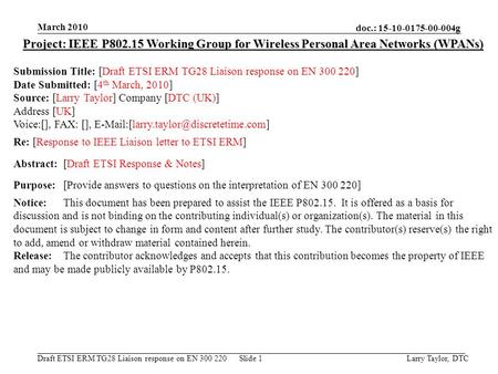 Doc.: 15-10-0175-00-004g Draft ETSI ERM TG28 Liaison response on EN 300 220 March 2010 Larry Taylor, DTCSlide 1 Project: IEEE P802.15 Working Group for.