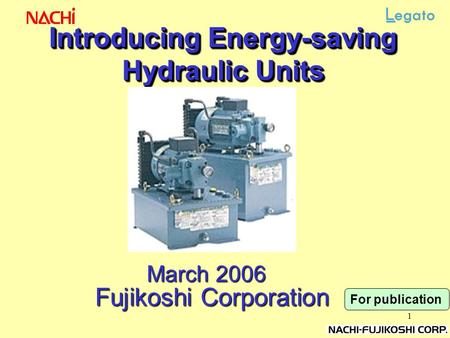 1 Introducing Energy-saving Hydraulic Units March 2006 Fujikoshi Corporation For publication.