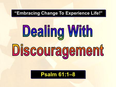 “Embracing Change To Experience Life!” Psalm 61:1–8.
