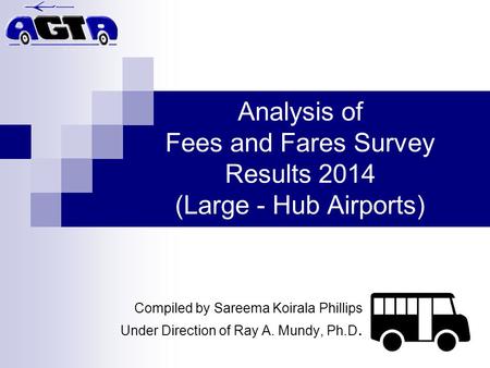 Analysis of Fees and Fares Survey Results 2014 (Large - Hub Airports) Compiled by Sareema Koirala Phillips Under Direction of Ray A. Mundy, Ph.D.