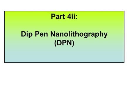 Part 4ii: Dip Pen Nanolithography (DPN) After completing PART 4i of this course you should have an understanding of, and be able to demonstrate, the.