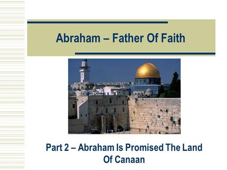Abraham – Father Of Faith Part 2 – Abraham Is Promised The Land Of Canaan.