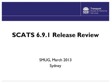 SCATS 6.9.1 Release Review SMUG, March 2013 Sydney.