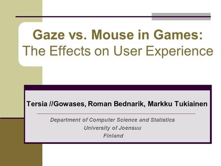 Gaze vs. Mouse in Games: The Effects on User Experience Tersia //Gowases, Roman Bednarik, Markku Tukiainen Department of Computer Science and Statistics.