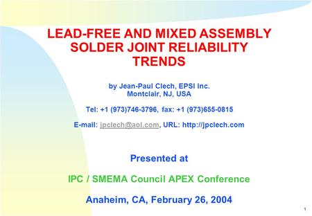 1 Clech, APEX 2004 - Copyright © EPSI Inc., 2004 LEAD-FREE AND MIXED ASSEMBLY SOLDER JOINT RELIABILITY TRENDS by Jean-Paul Clech, EPSI Inc. Montclair,